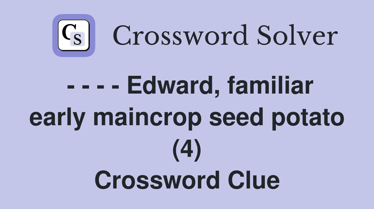 - - - - Edward, familiar early maincrop seed potato (4) Crossword Clue