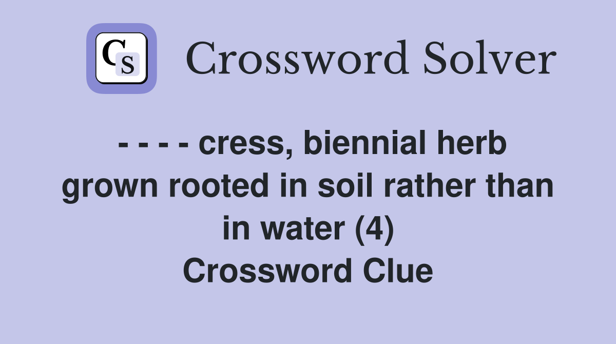 - - - - cress, biennial herb grown rooted in soil rather than in water (4) Crossword Clue
