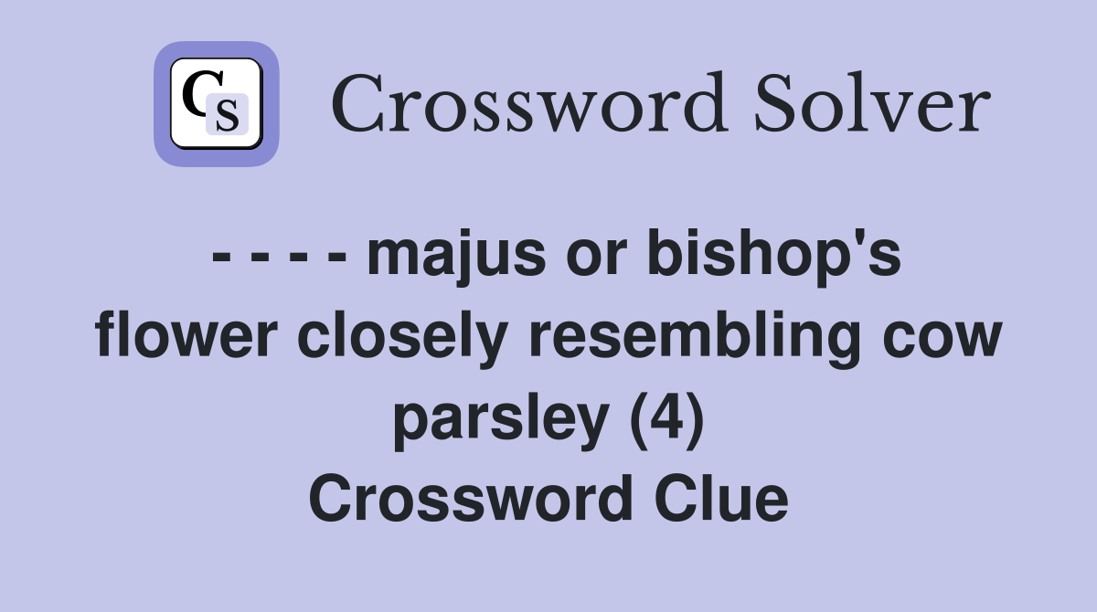 - - - - majus or bishop's flower closely resembling cow parsley (4) Crossword Clue