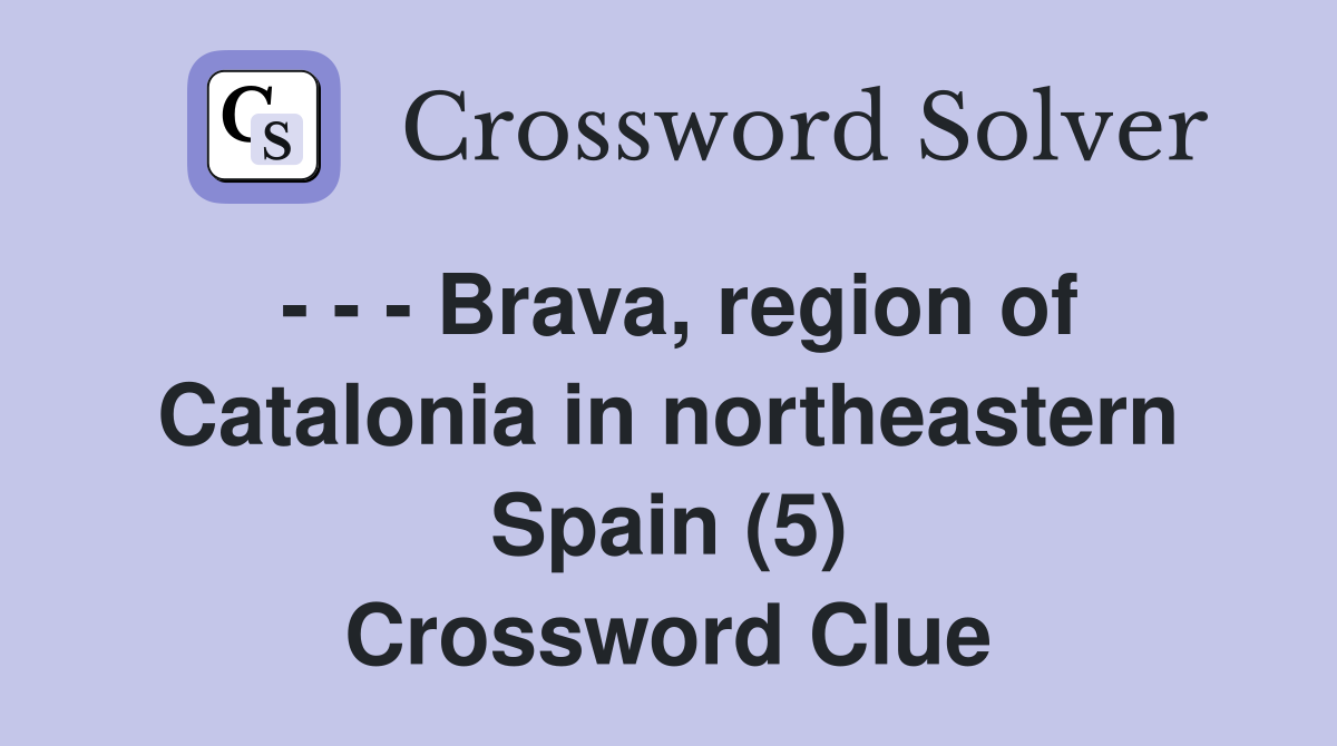 - - - Brava, region of Catalonia in northeastern Spain (5) Crossword Clue