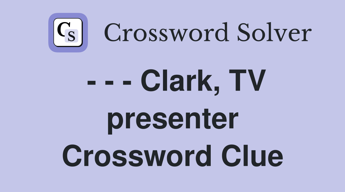 - - - Clark, TV presenter Crossword Clue