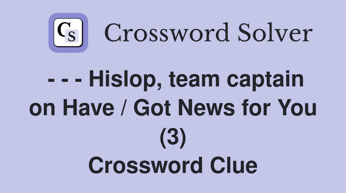 - - - Hislop, team captain on Have / Got News for You (3) Crossword Clue