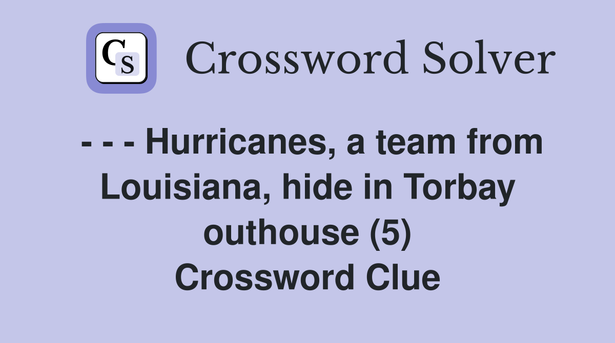 - - - Hurricanes, a team from Louisiana, hide in Torbay outhouse (5) Crossword Clue