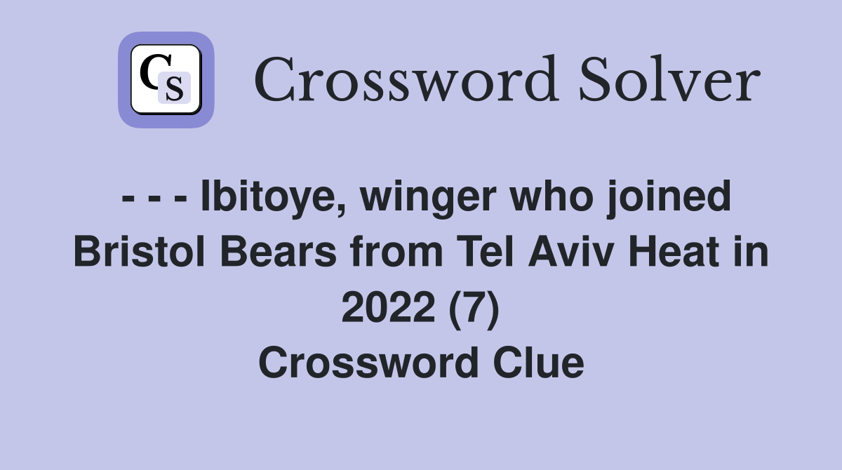 - - - Ibitoye, winger who joined Bristol Bears from Tel Aviv Heat in 2022 (7) Crossword Clue