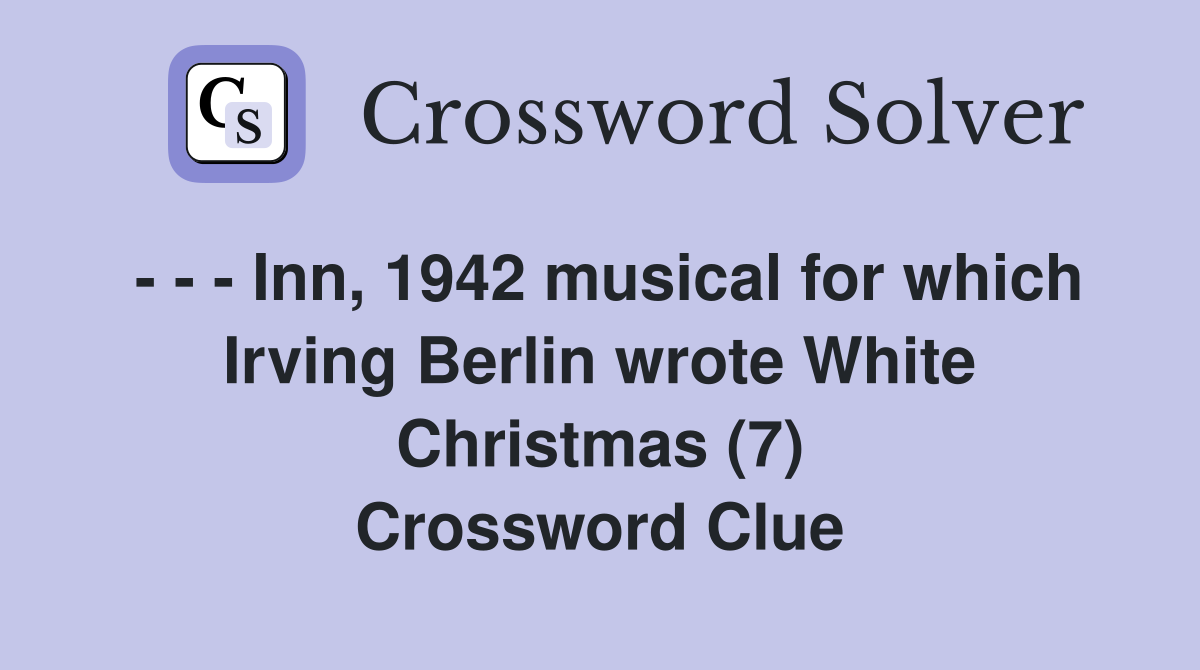 - - - Inn, 1942 musical for which Irving Berlin wrote White Christmas (7) Crossword Clue