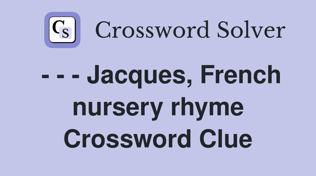 - - - Jacques, French nursery rhyme Crossword Clue