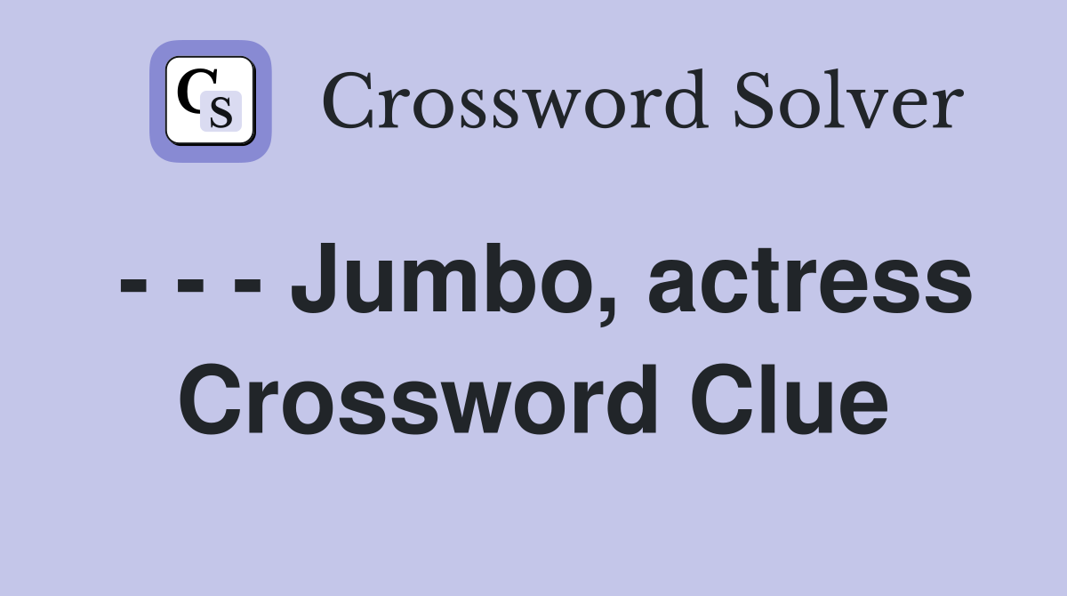 - - - Jumbo, actress Crossword Clue