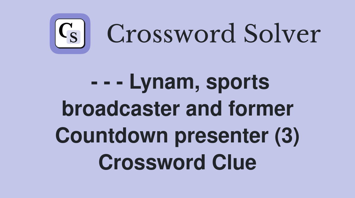 - - - Lynam, sports broadcaster and former Countdown presenter (3) Crossword Clue