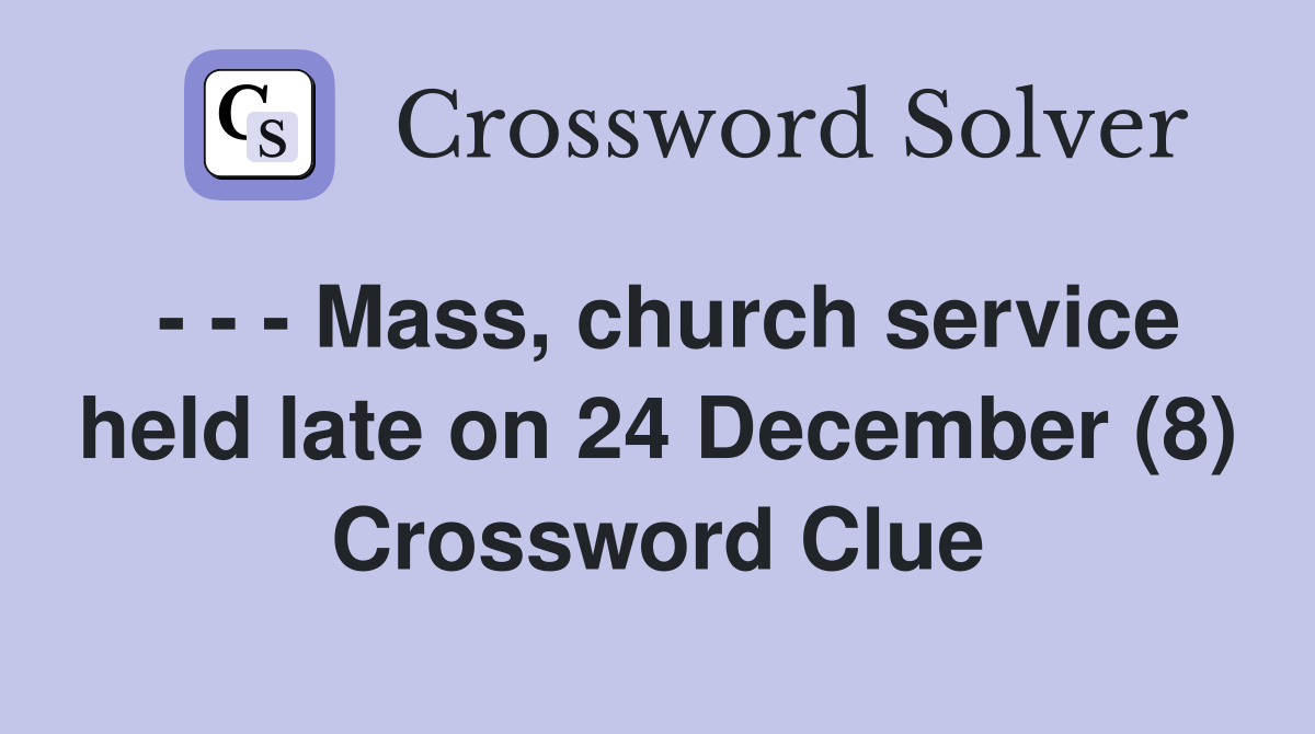 - - - Mass, church service held late on 24 December (8) Crossword Clue