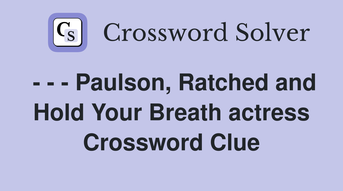 - - - Paulson, Ratched and Hold Your Breath actress Crossword Clue