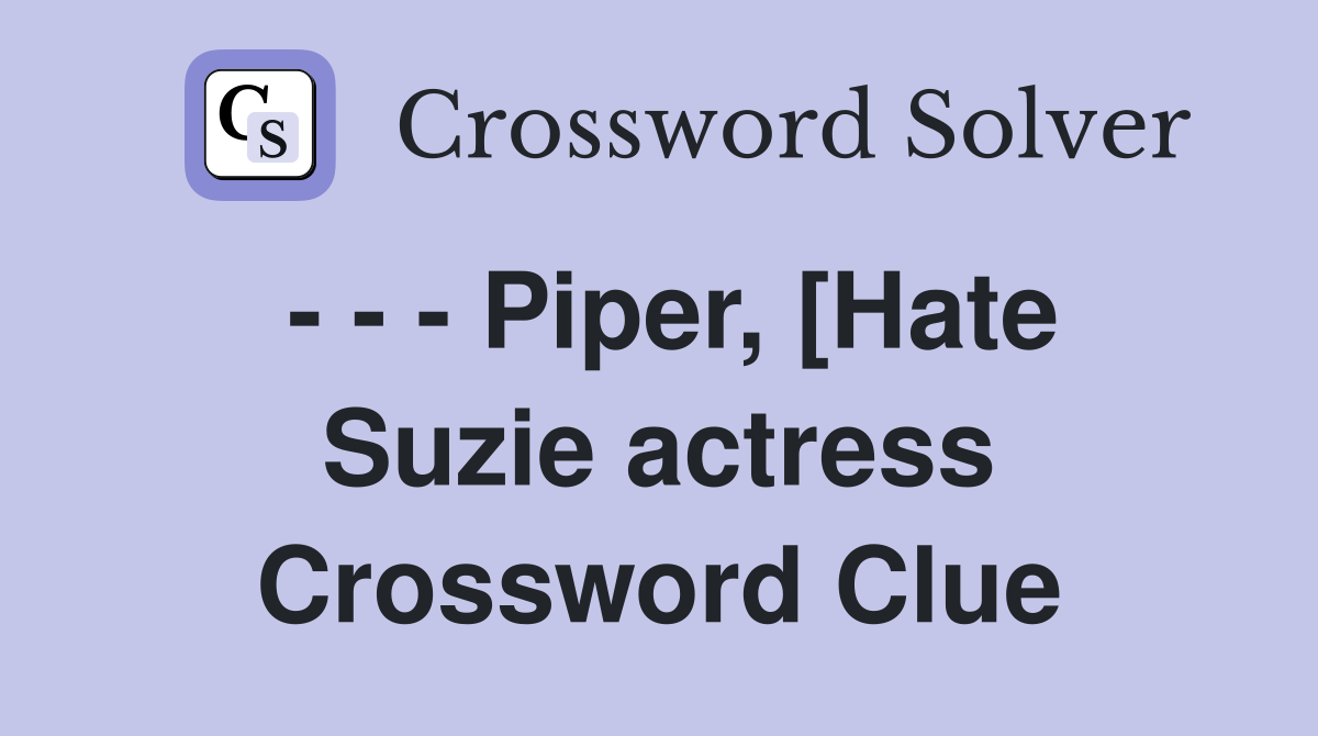 - - - Piper, [Hate Suzie actress Crossword Clue