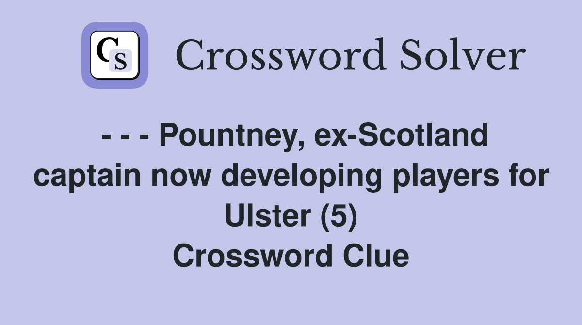 - - - Pountney, ex-Scotland captain now developing players for Ulster (5) Crossword Clue