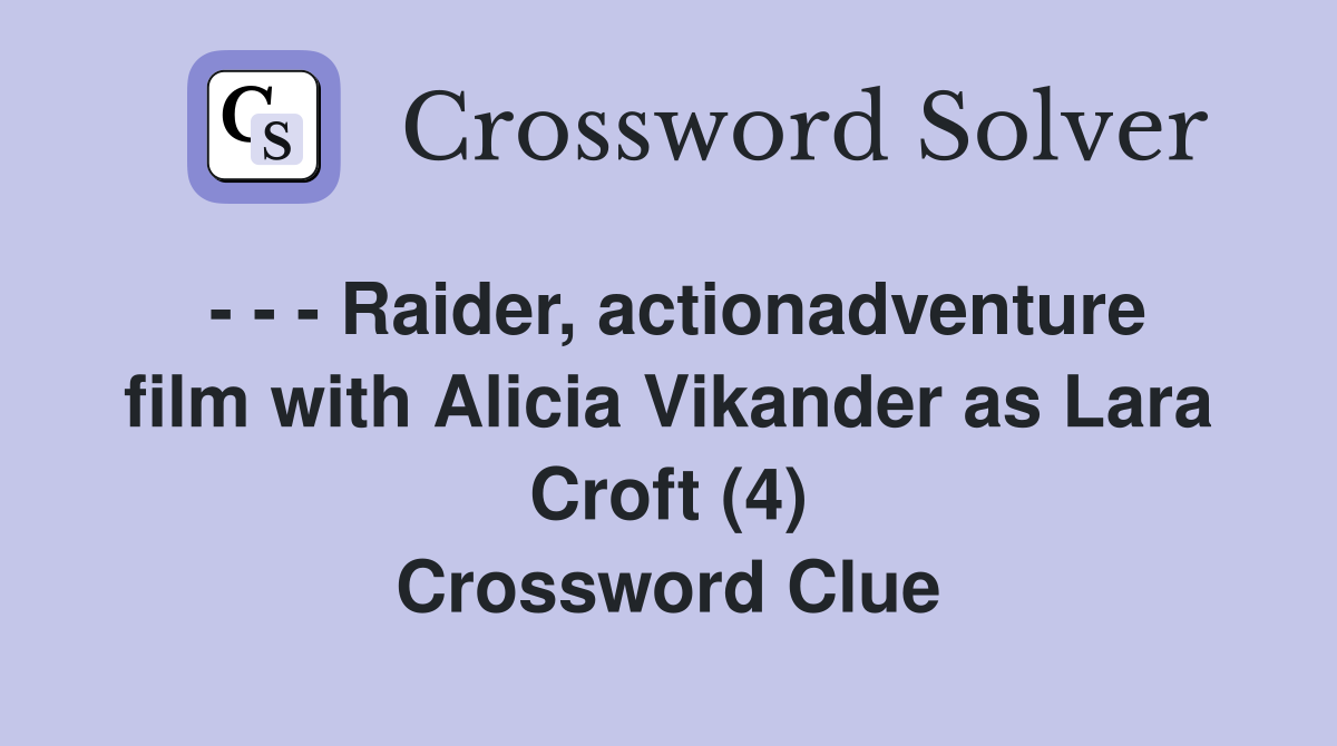 - - - Raider, actionadventure film with Alicia Vikander as Lara Croft (4) Crossword Clue