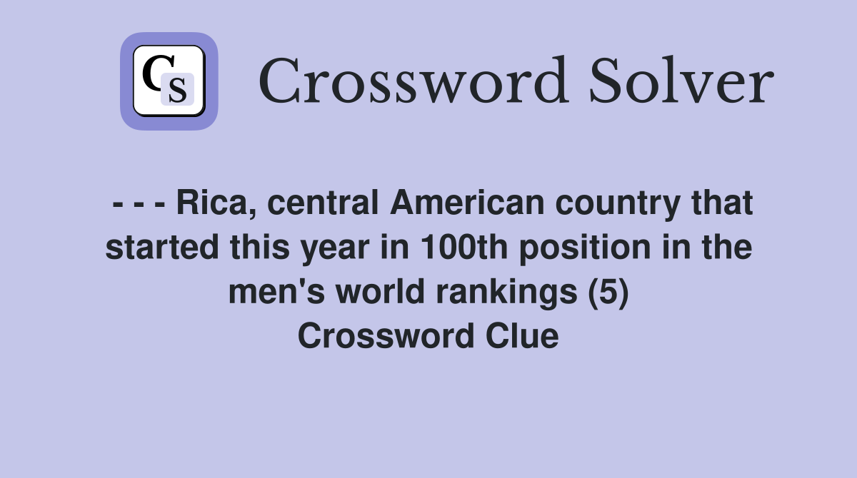 - - - Rica, central American country that started this year in 100th position in the men's world rankings (5) Crossword Clue