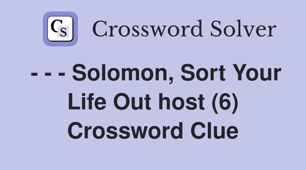 - - - Solomon, Sort Your Life Out host (6) Crossword Clue
