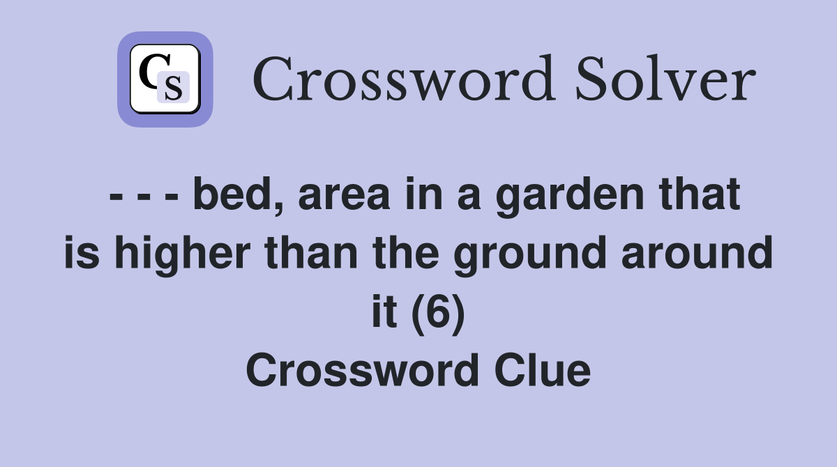 - - - bed, area in a garden that is higher than the ground around it (6) Crossword Clue