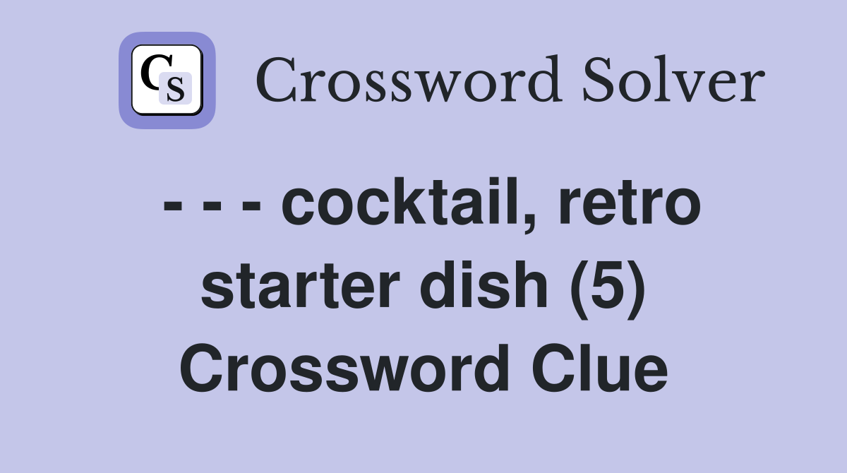 - - - cocktail, retro starter dish (5) Crossword Clue
