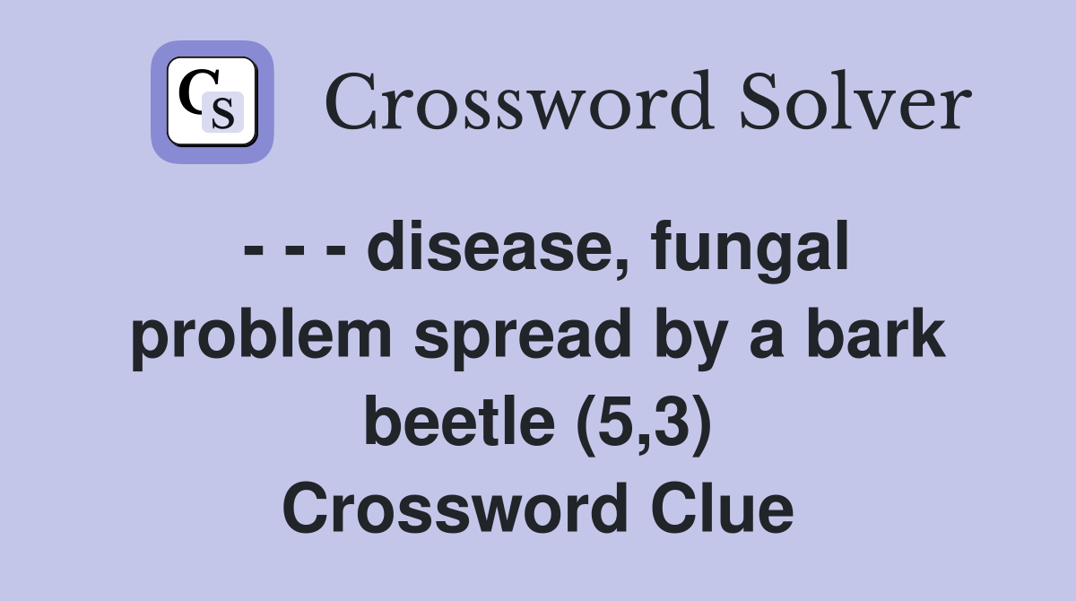 - - - disease, fungal problem spread by a bark beetle (5,3) Crossword Clue