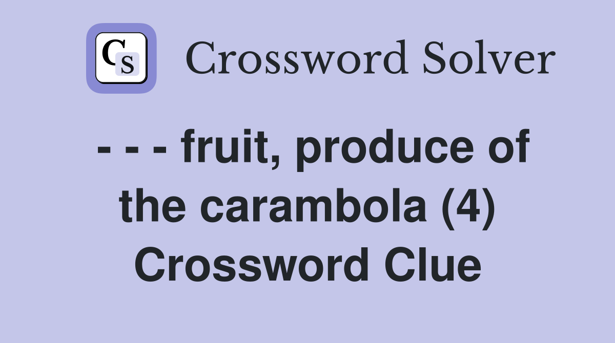 - - - fruit, produce of the carambola (4) Crossword Clue