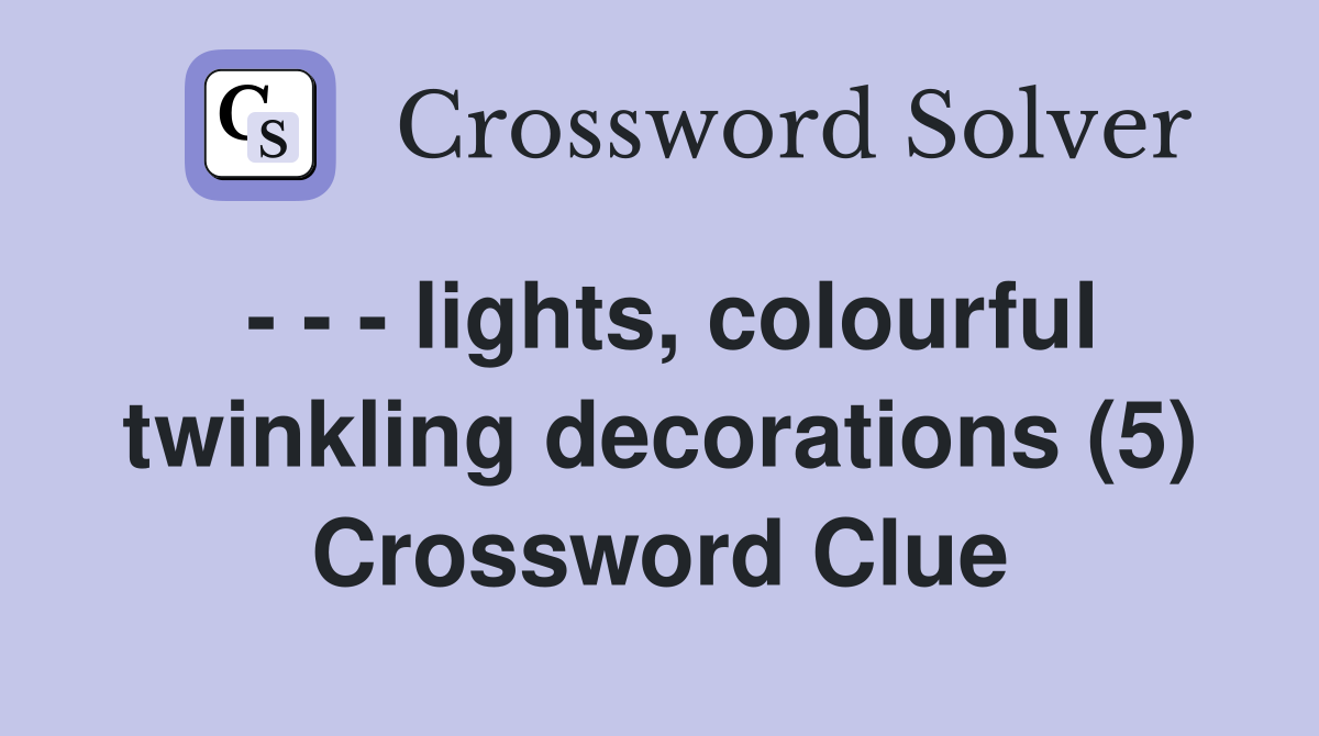 - - - lights, colourful twinkling decorations (5) Crossword Clue