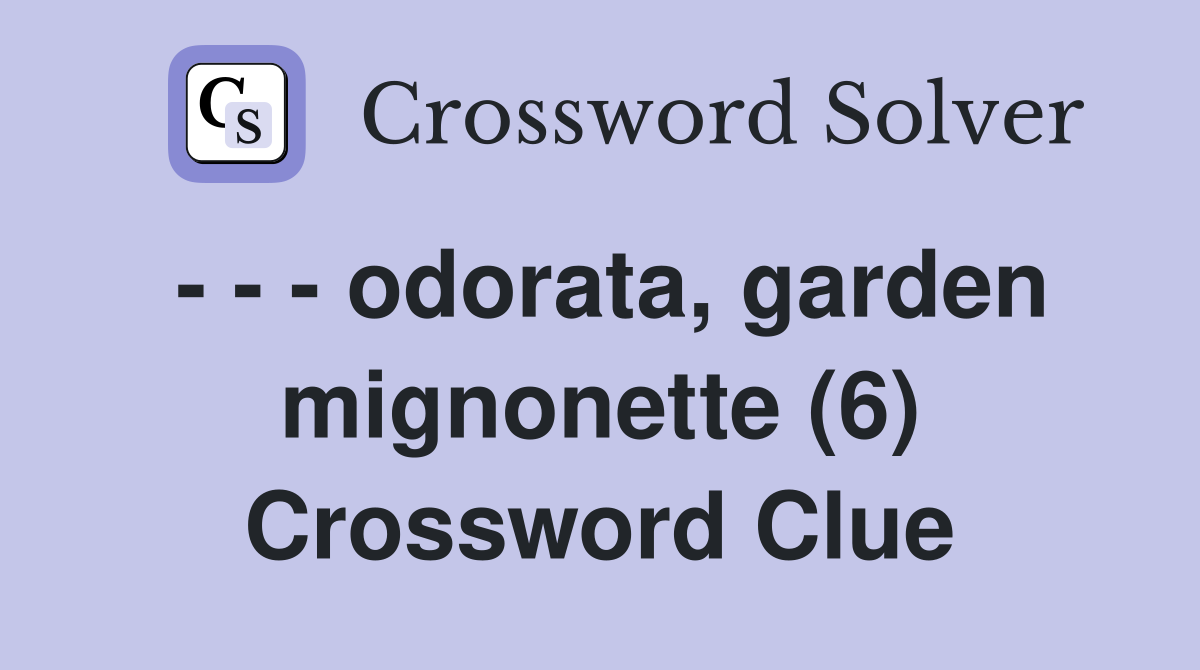 - - - odorata, garden mignonette (6) Crossword Clue