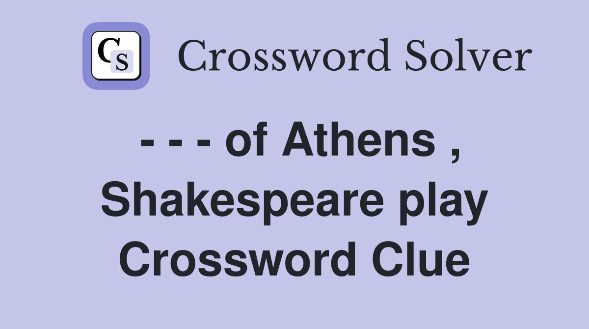 - - - of Athens , Shakespeare play Crossword Clue