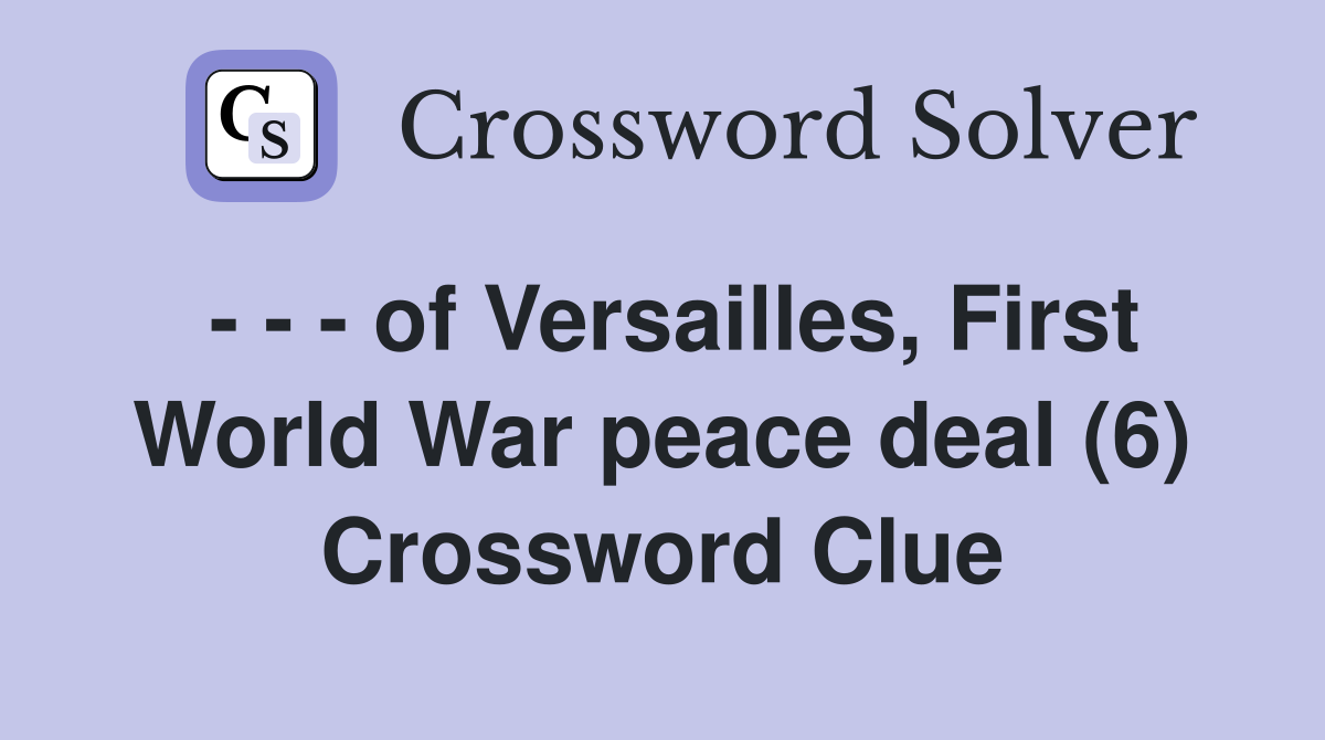 - - - of Versailles, First World War peace deal (6) Crossword Clue