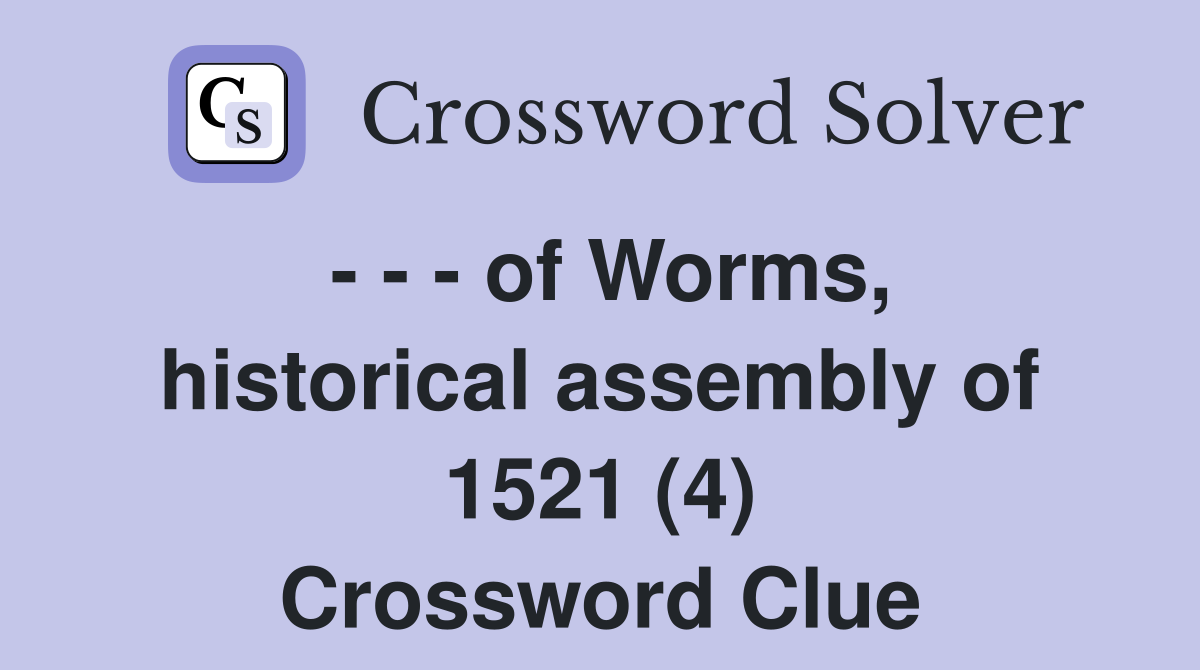 - - - of Worms, historical assembly of 1521 (4) Crossword Clue