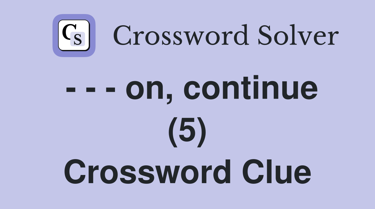 - - - on, continue (5) Crossword Clue
