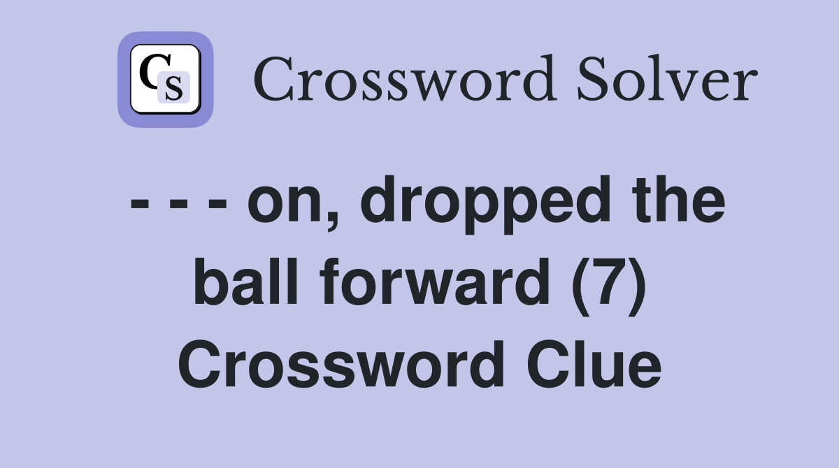 - - - on, dropped the ball forward (7) Crossword Clue