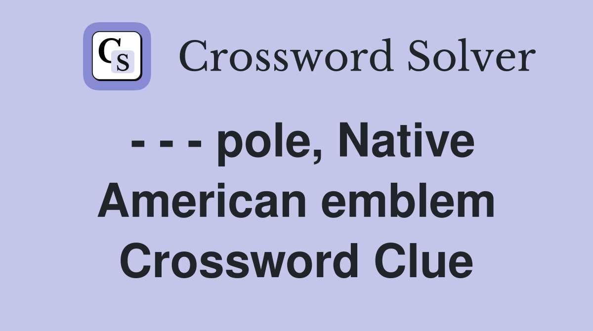 - - - pole, Native American emblem Crossword Clue