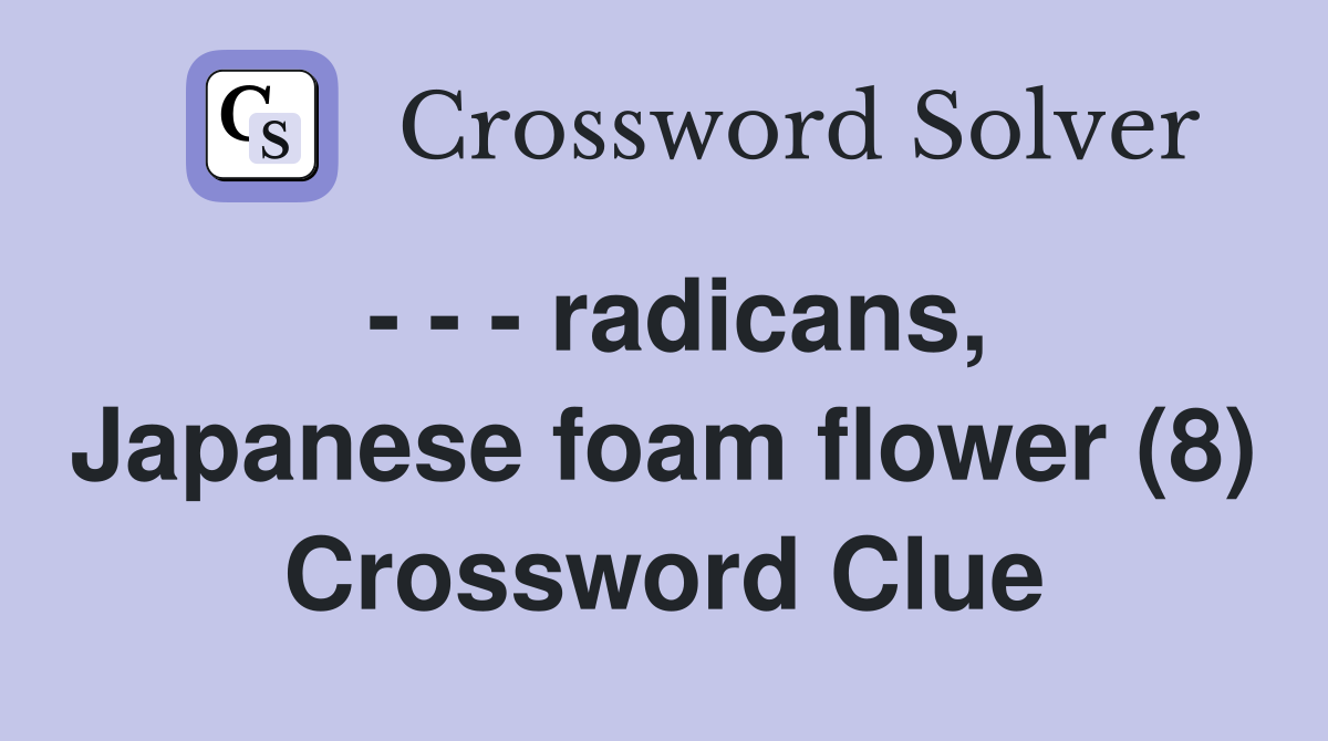 - - - radicans, Japanese foam flower (8) Crossword Clue