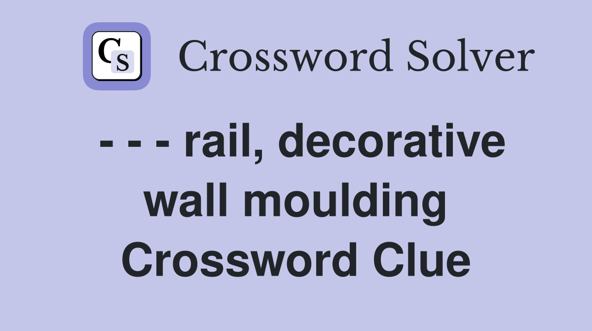 - - - rail, decorative wall moulding Crossword Clue