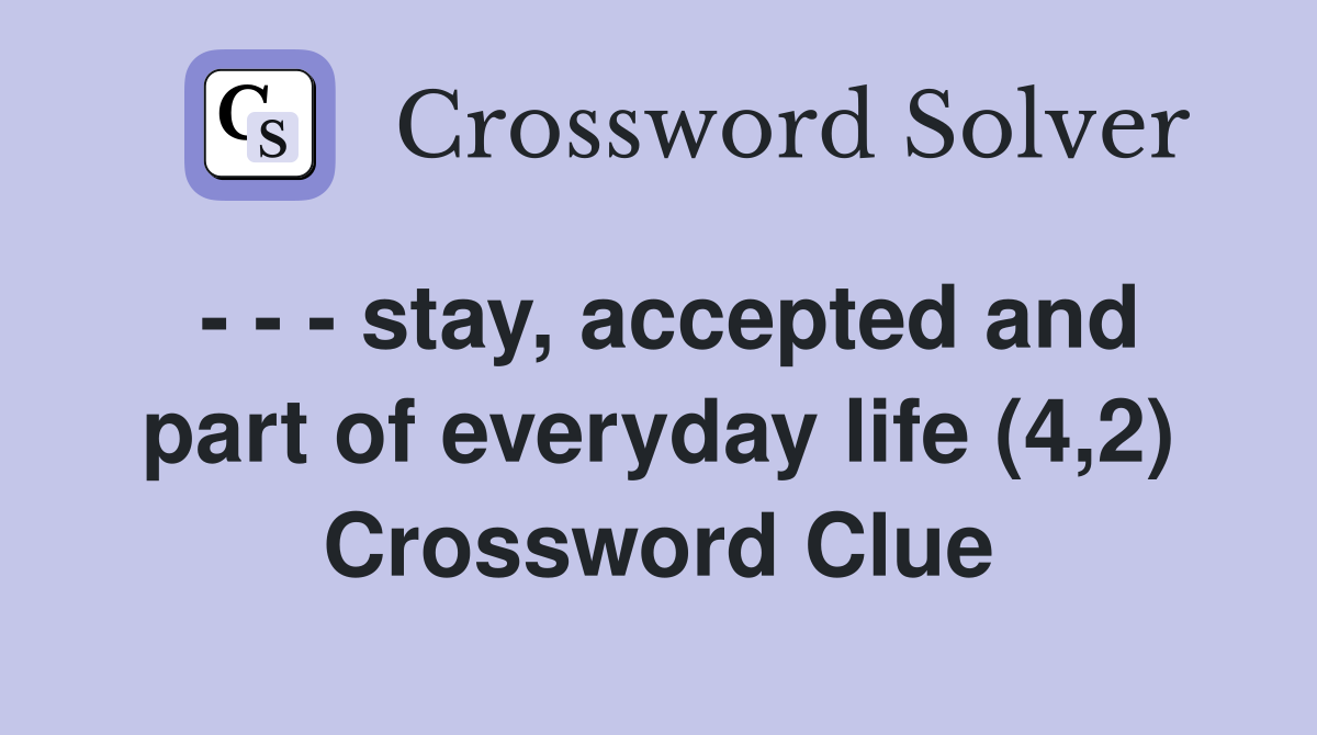 - - - stay, accepted and part of everyday life (4,2) Crossword Clue