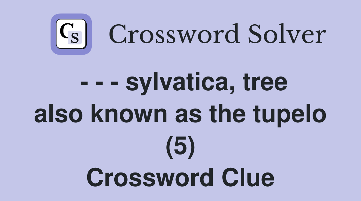 - - - sylvatica, tree also known as the tupelo (5) Crossword Clue