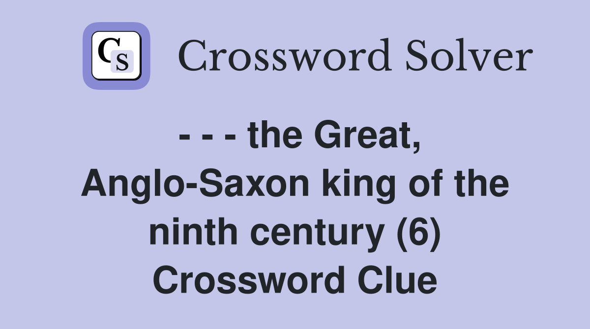 - - - the Great, Anglo-Saxon king of the ninth century (6) Crossword Clue