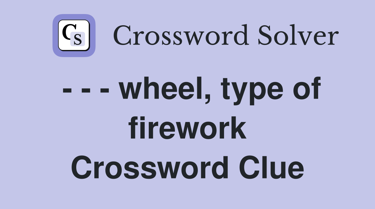 - - - wheel, type of firework Crossword Clue