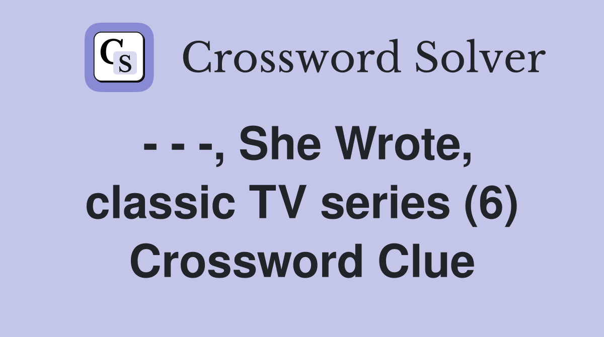 - - -, She Wrote, classic TV series (6) Crossword Clue