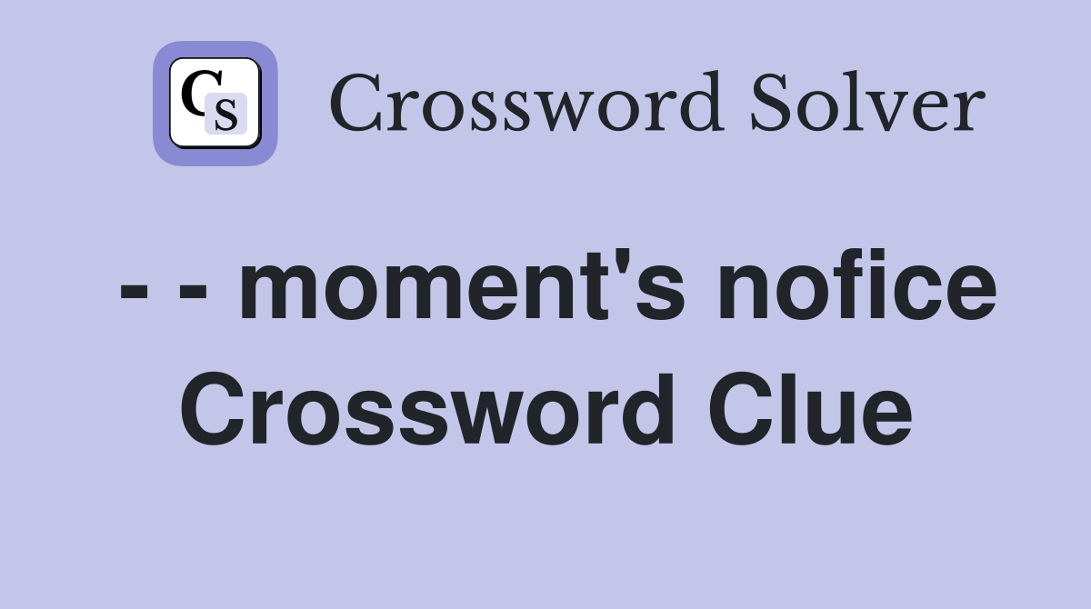 - - moment's nofice Crossword Clue