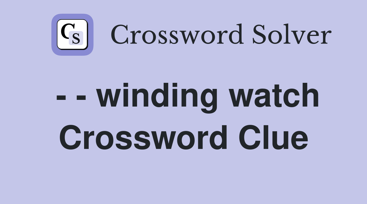 - - winding watch Crossword Clue