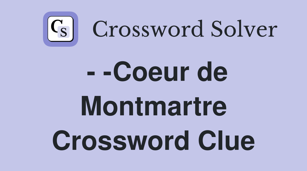- -Coeur de Montmartre Crossword Clue