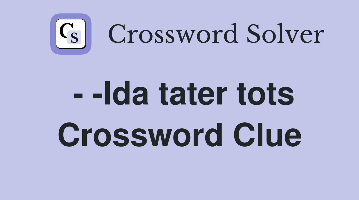 - -Ida tater tots Crossword Clue