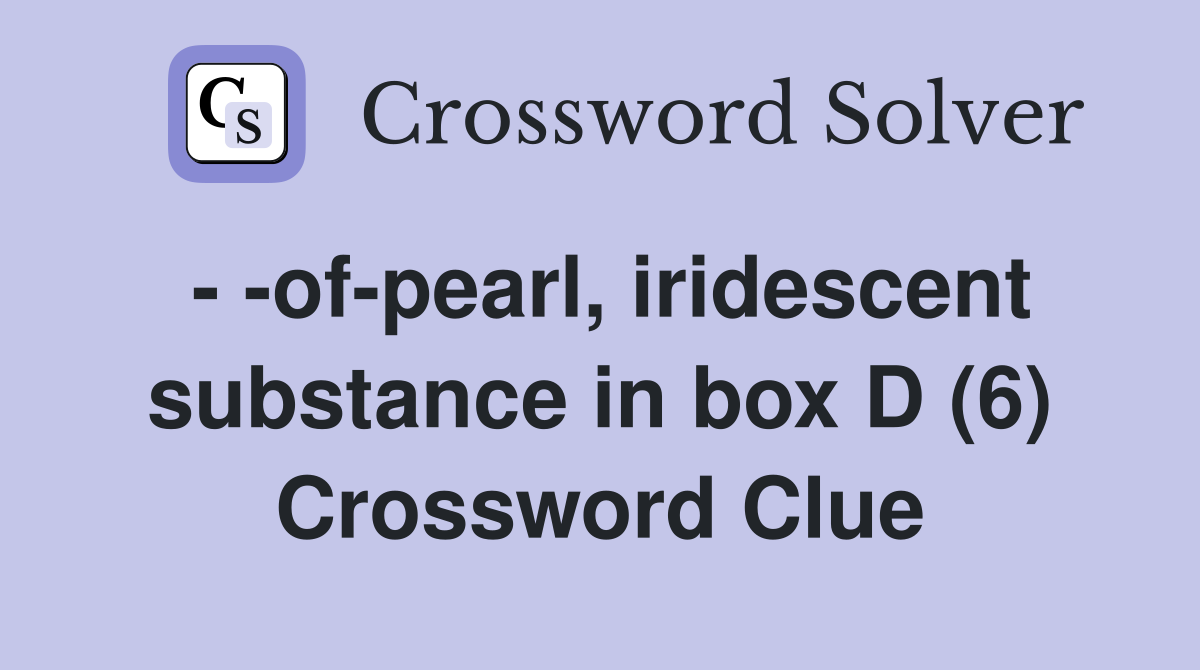 - -of-pearl, iridescent substance in box D (6) Crossword Clue