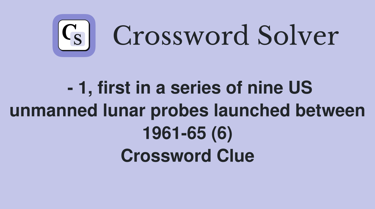 - 1, first in a series of nine US unmanned lunar probes launched between 1961-65 (6) Crossword Clue