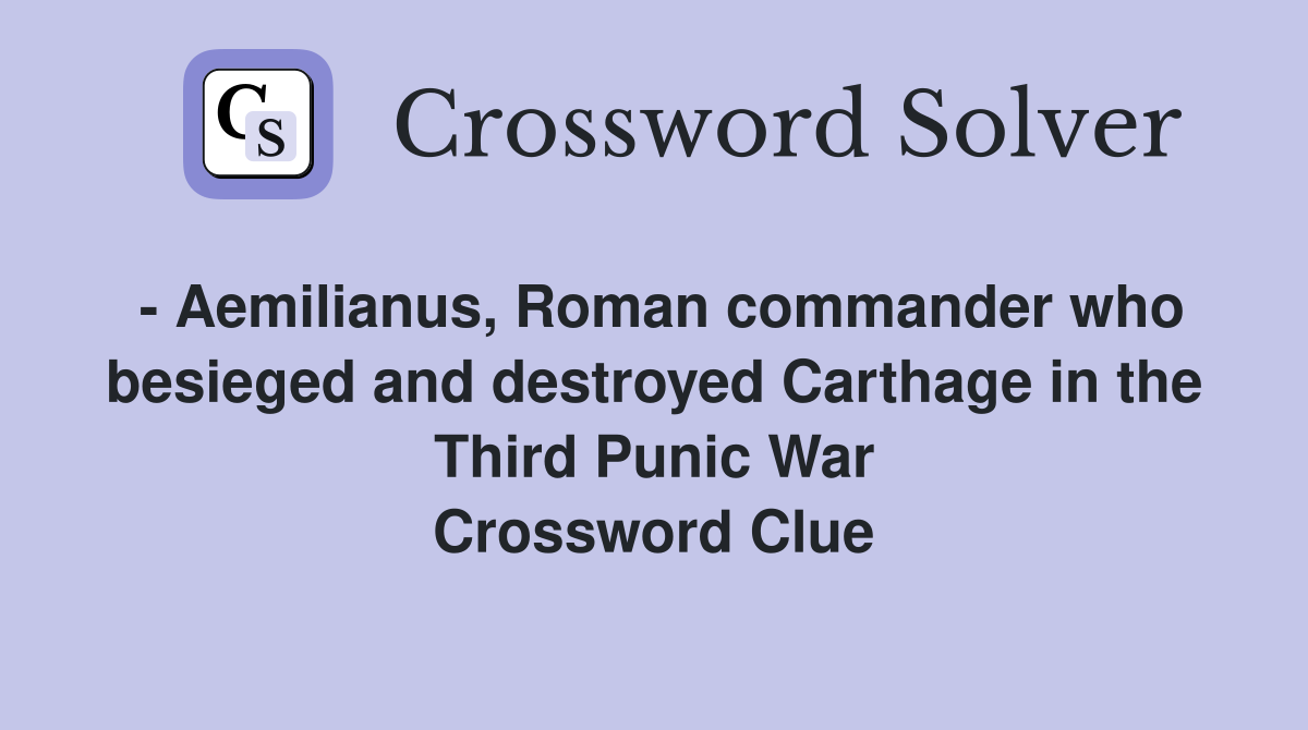 - Aemilianus, Roman commander who besieged and destroyed Carthage in the Third Punic War Crossword Clue