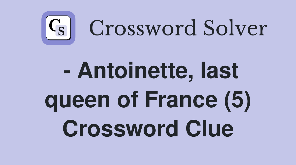 - Antoinette, last queen of France (5) Crossword Clue