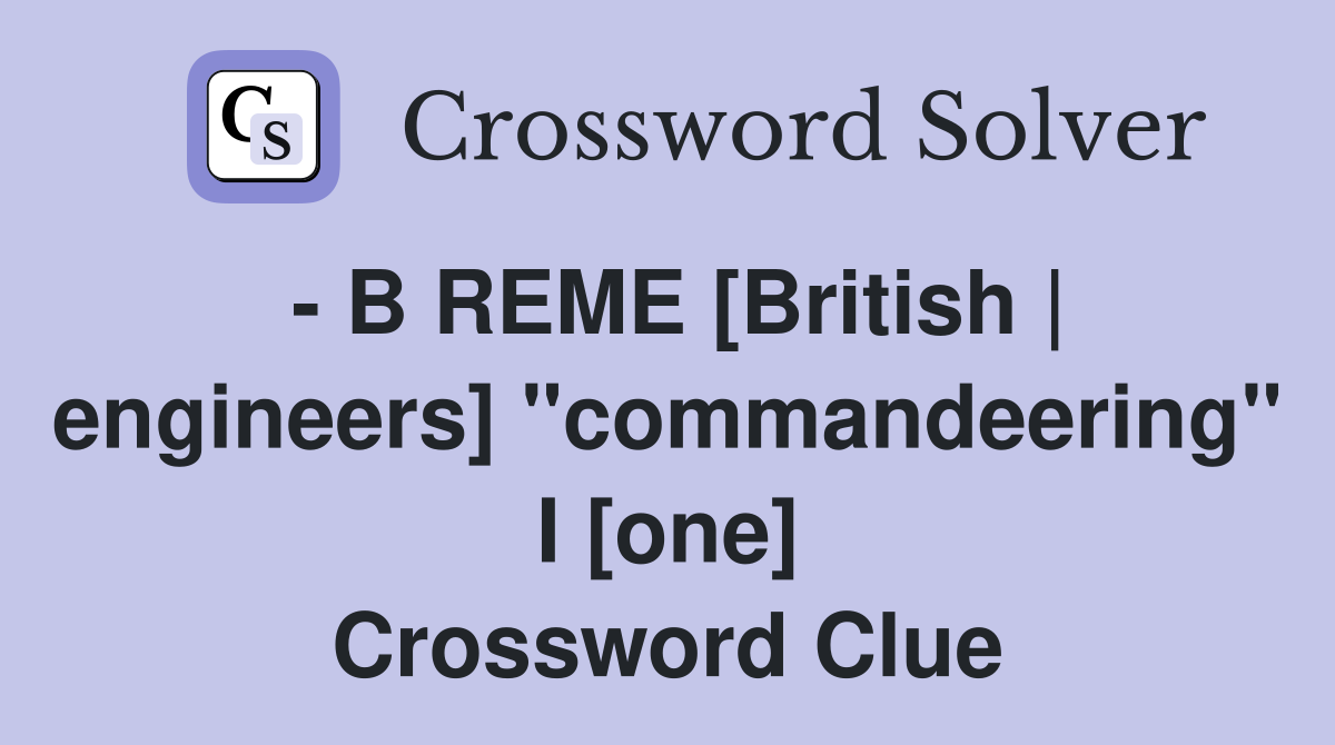 - B REME [British | engineers] "commandeering" I [one] Crossword Clue