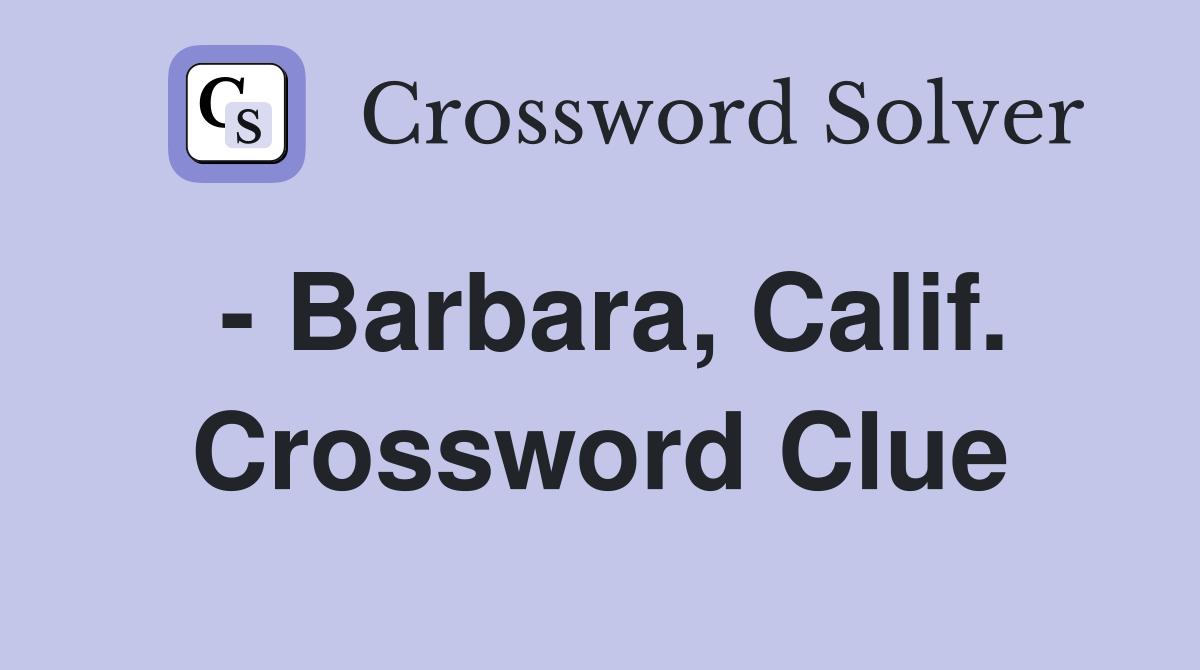 - Barbara, Calif. Crossword Clue