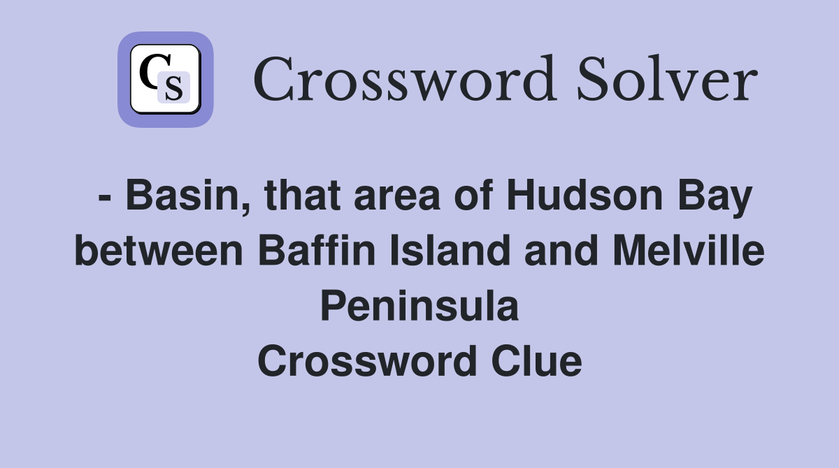 - Basin, that area of Hudson Bay between Baffin Island and Melville Peninsula Crossword Clue