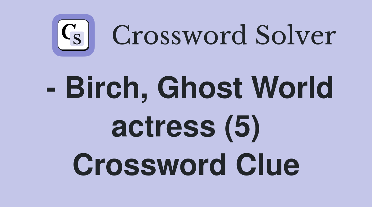 - Birch, Ghost World actress (5) Crossword Clue